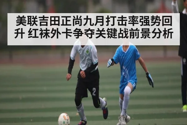 美联吉田正尚九月打击率强势回升 红袜外卡争夺关键战前景分析