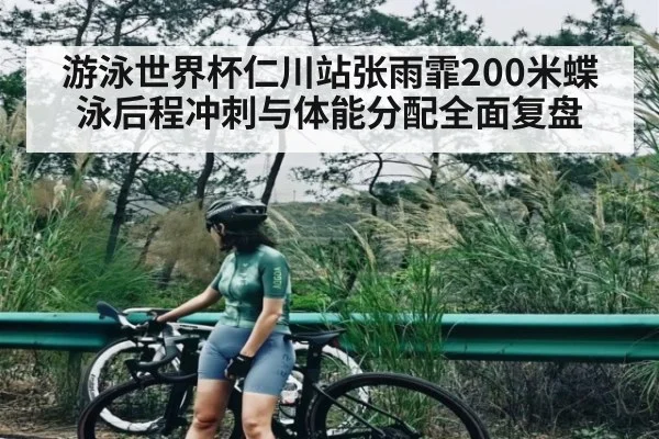 游泳世界杯仁川站张雨霏200米蝶泳后程冲刺与体能分配全面复盘 | com